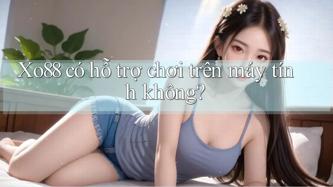 Xo88 có hỗ trợ chơi trên máy tính không? Xo88 có hỗ trợ chơi trên máy tính không?