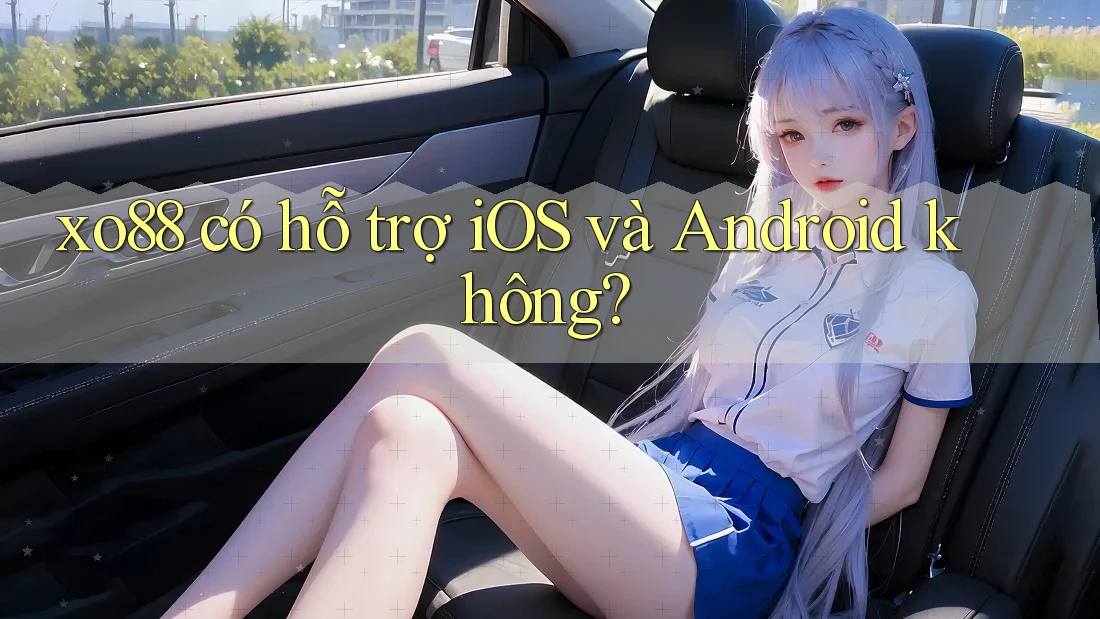 xo88 có hỗ trợ iOS và Android không?