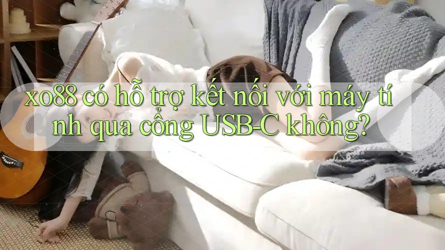 xo88 có hỗ trợ kết nối với máy tính qua cổng USB-C không? xo88 có hỗ trợ kết nối với máy tính qua cổng USB-C không?
