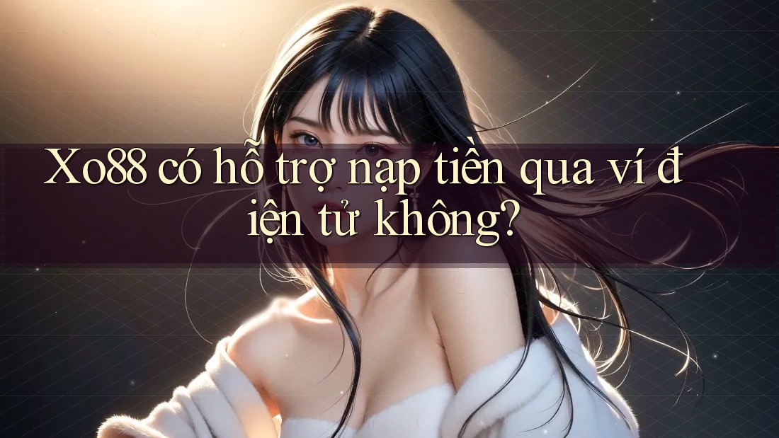 Xo88 có hỗ trợ nạp tiền qua ví điện tử không? Xo88 có hỗ trợ nạp tiền qua ví điện tử không?