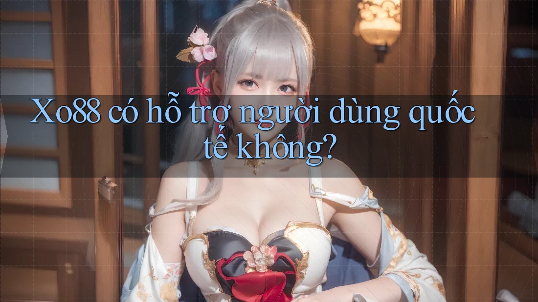 Xo88 có hỗ trợ người dùng quốc tế không?