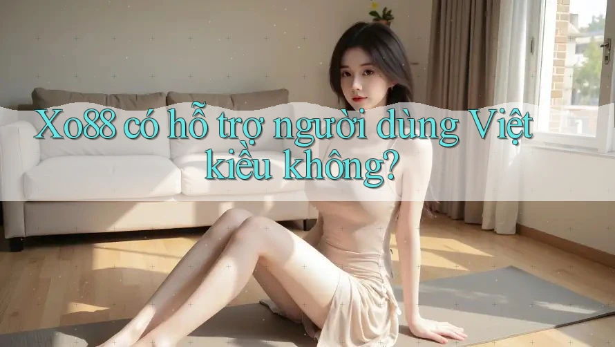 Xo88 có hỗ trợ người dùng Việt kiều không?