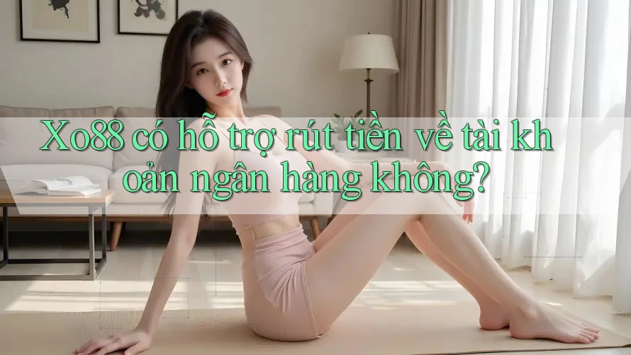 Xo88 có hỗ trợ rút tiền về tài khoản ngân hàng không? Xo88 có hỗ trợ rút tiền về tài khoản ngân hàng không?