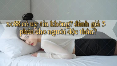 xo88 có uy tín không đánh giá 5 phút cho người độc thân