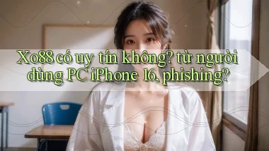 Xo88 có uy tín không từ người dùng PC iPhone 16, phishing
