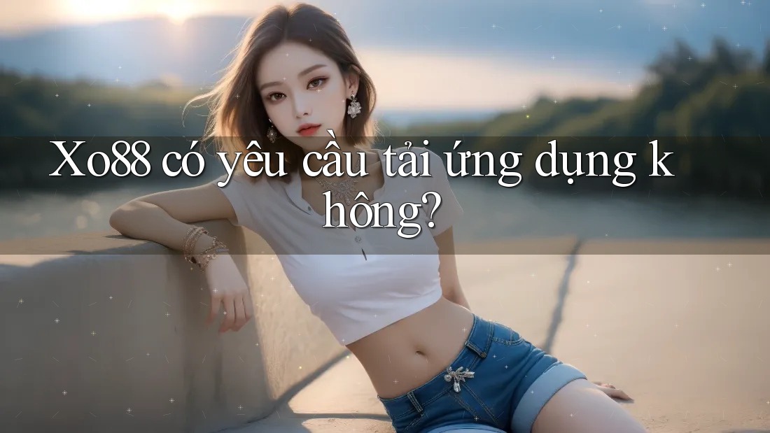 Xo88 có yêu cầu tải ứng dụng không?
