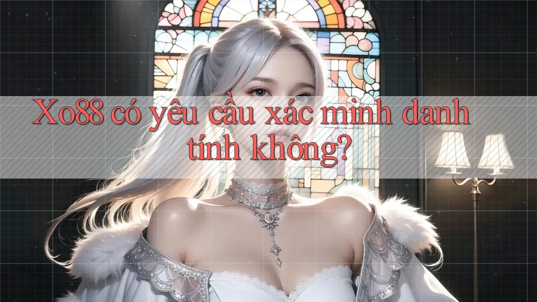 Xo88 có yêu cầu xác minh danh tính không? Xo88 có yêu cầu xác minh danh tính không?