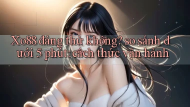 Xo88 đáng thử không so sánh dưới 5 phút cách thức vận hành