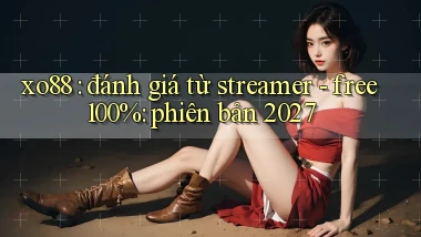 xo88 đánh giá từ streamer   free 100% phiên bản 2027
