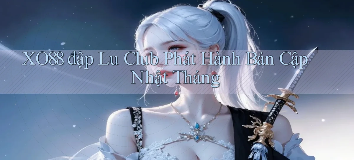 xo88  đập lu club phát hành bản cập nhật tháng