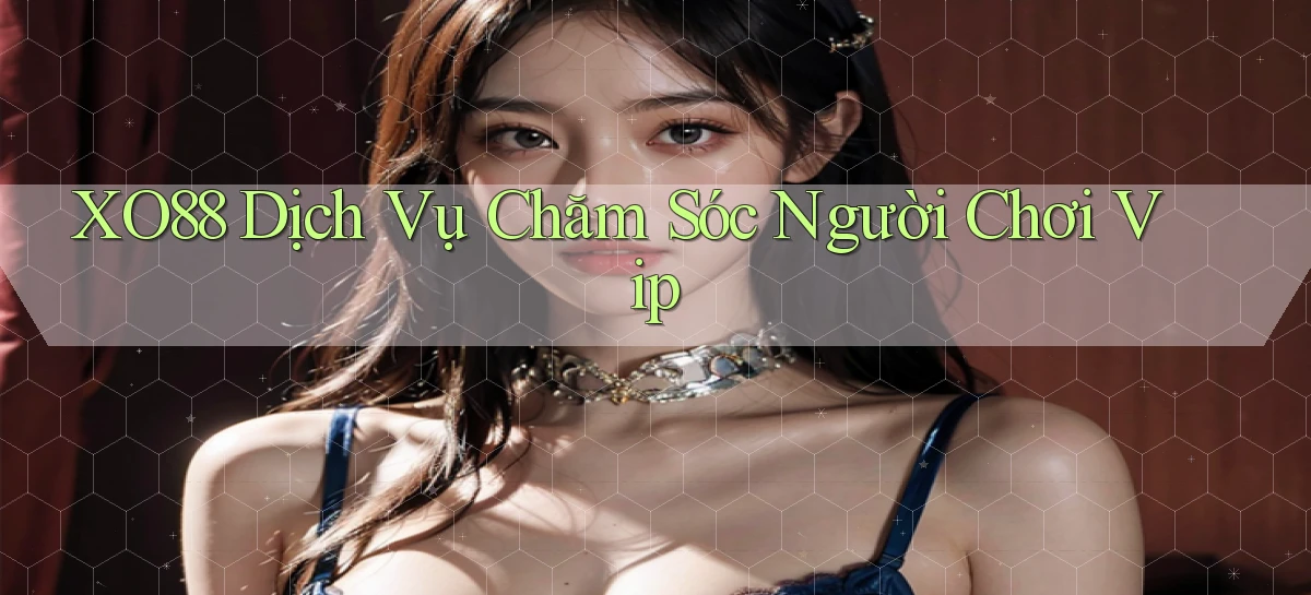 xo88  dịch vụ chăm sóc người chơi vip