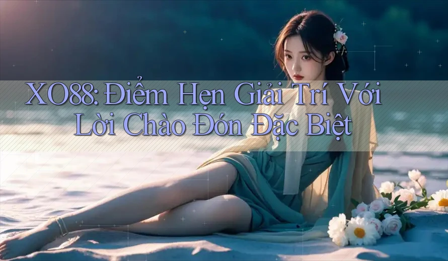 XO88: Điểm Hẹn Giải Trí Với Lời Chào Đón Đặc Biệt XO88: Điểm Hẹn Giải Trí Với Lời Chào Đón Đặc Biệt