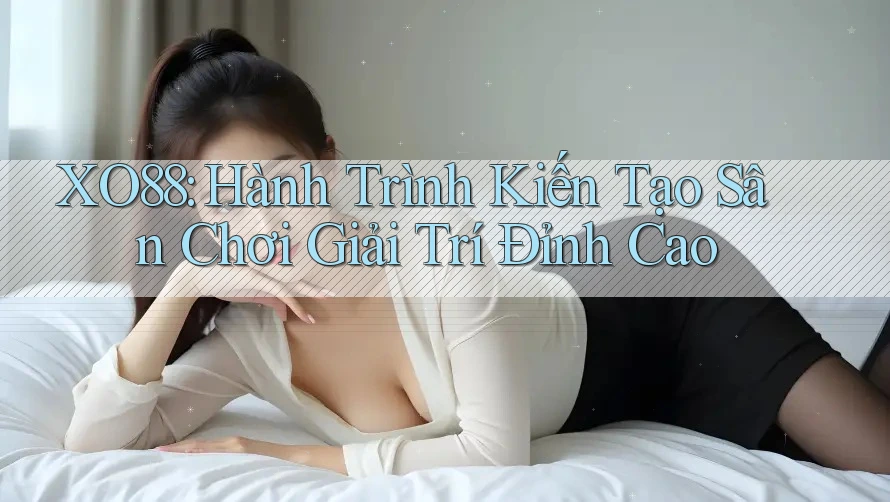 XO88: Hành Trình Kiến Tạo Sân Chơi Giải Trí Đỉnh Cao
