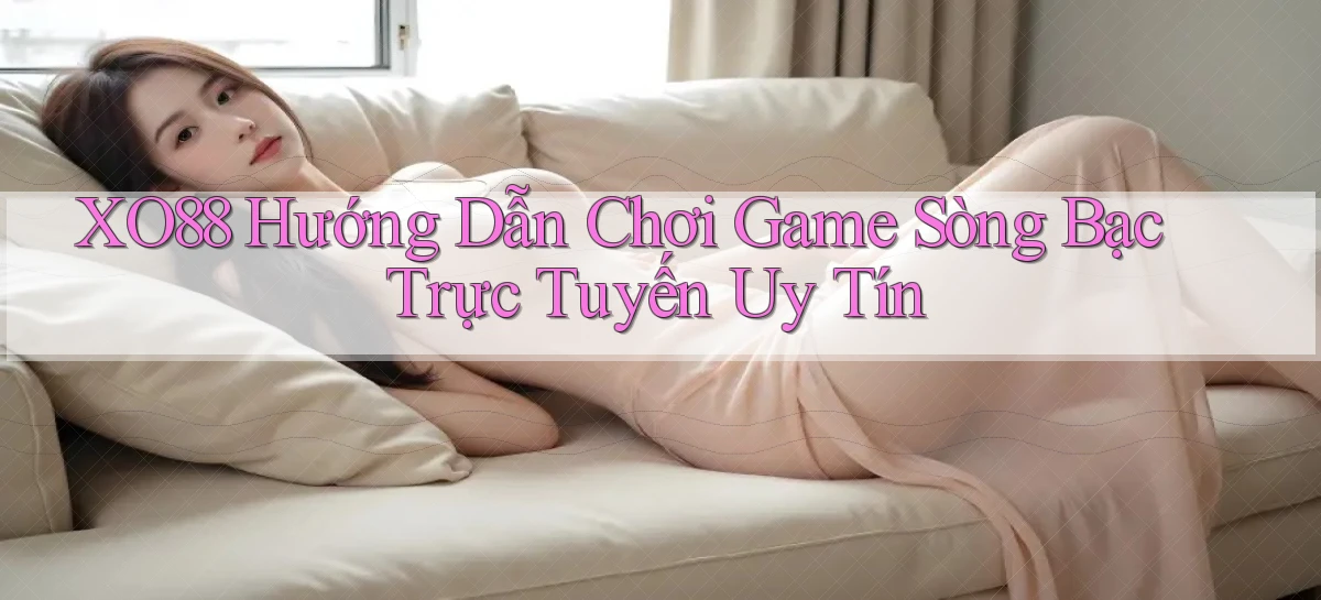xo88  hướng dẫn chơi game sòng bạc trực tuyến uy tín
