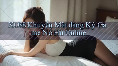 xo88  khuyến mãi đăng ký game nổ hũ online