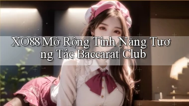 xo88  mở rộng tính năng tương tác baccarat club