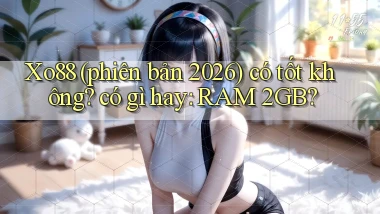 Xo88 (phiên bản 2026) có tốt không có gì hay RAM 2GB