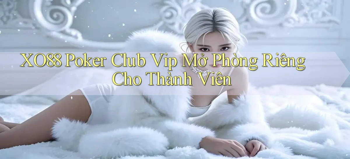 xo88  poker club vip mở phòng riêng cho thành viên
