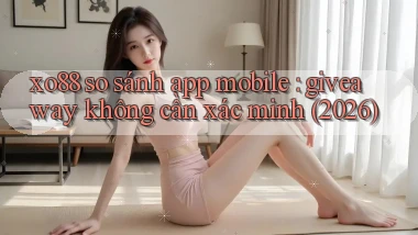 xo88 so sánh app mobile giveaway không cần xác minh (2026)