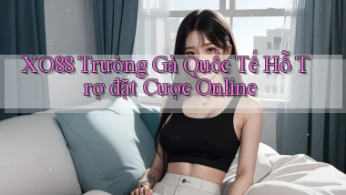 xo88  trường gà quốc tế hỗ trợ đặt cược online