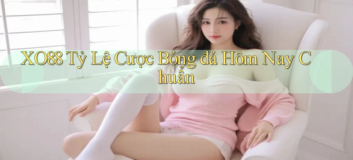 xo88  tỷ lệ cược bóng đá hôm nay chuẩn