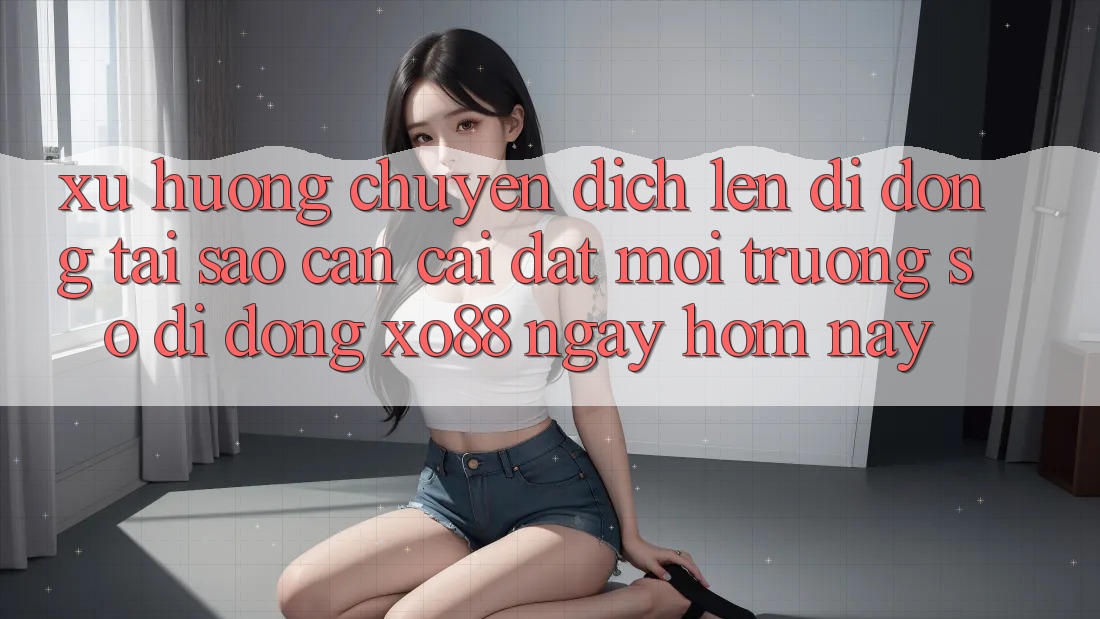Xu Hướng Chuyển Dịch Lên Di Động: Tại Sao Cần Cài đặt Môi trường số di động XO88 Ngay Hôm Nay? Xu Hướng Chuyển Dịch Lên Di Động: Tại Sao Cần Cài đặt Môi trường số di động XO88 Ngay Hôm Nay?