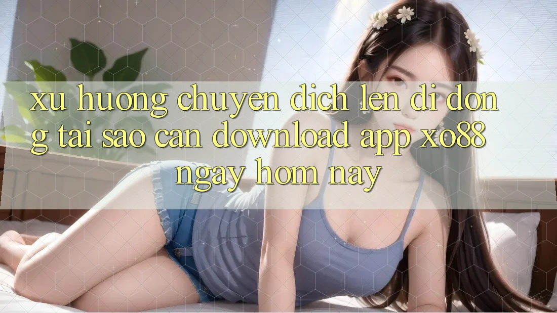 Xu Hướng Chuyển Dịch Lên Di Động: Tại Sao Cần Download App XO88 Ngay Hôm Nay? Xu Hướng Chuyển Dịch Lên Di Động: Tại Sao Cần Download App XO88 Ngay Hôm Nay?