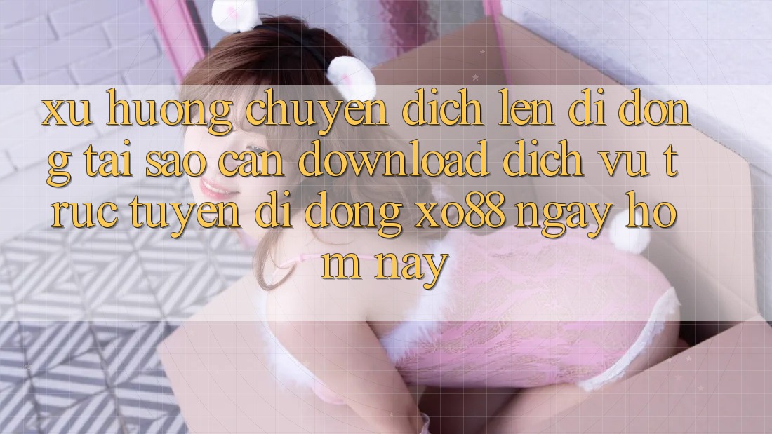 Xu Hướng Chuyển Dịch Lên Di Động: Tại Sao Cần Download Dịch vụ trực tuyến di động XO88 Ngay Hôm Nay? Xu Hướng Chuyển Dịch Lên Di Động: Tại Sao Cần Download Dịch vụ trực tuyến di động XO88 Ngay Hôm Nay?