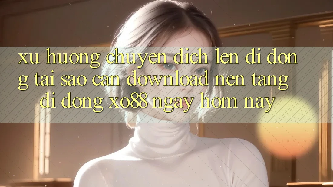 Xu Hướng Chuyển Dịch Lên Di Động: Tại Sao Cần Download Nền tảng di động XO88 Ngay Hôm Nay? Xu Hướng Chuyển Dịch Lên Di Động: Tại Sao Cần Download Nền tảng di động XO88 Ngay Hôm Nay?
