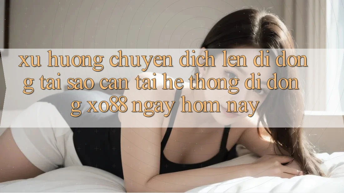 Xu Hướng Chuyển Dịch Lên Di Động: Tại Sao Cần Tải Hệ thống di động XO88 Ngay Hôm Nay? Xu Hướng Chuyển Dịch Lên Di Động: Tại Sao Cần Tải Hệ thống di động XO88 Ngay Hôm Nay?