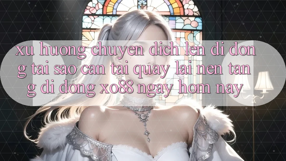 Xu Hướng Chuyển Dịch Lên Di Động: Tại Sao Cần Tải quay lại Nền tảng di động XO88 Ngay Hôm Nay?