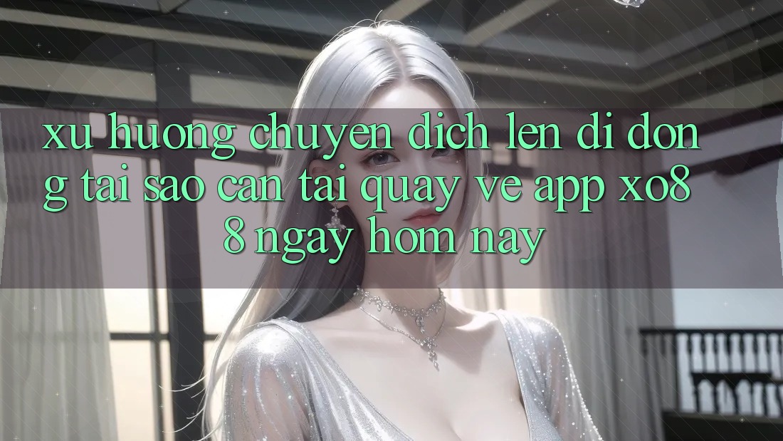 Xu Hướng Chuyển Dịch Lên Di Động: Tại Sao Cần Tải quay về App XO88 Ngay Hôm Nay? Xu Hướng Chuyển Dịch Lên Di Động: Tại Sao Cần Tải quay về App XO88 Ngay Hôm Nay?