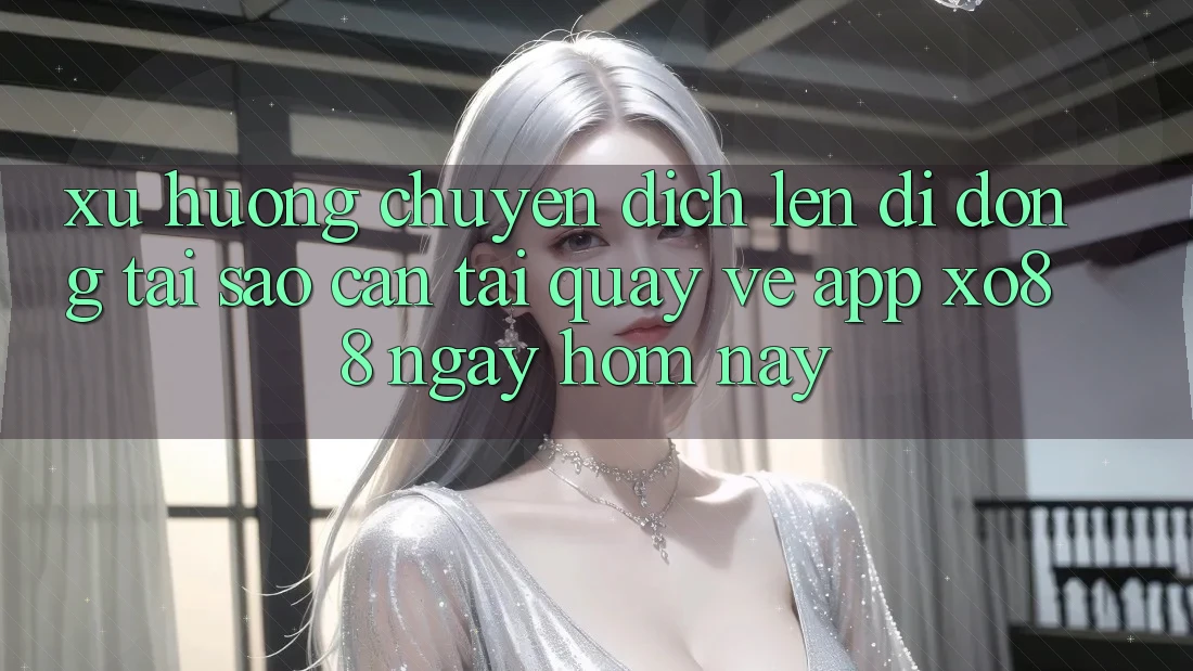 Xu Hướng Chuyển Dịch Lên Di Động: Tại Sao Cần Tải quay về App XO88 Ngay Hôm Nay?