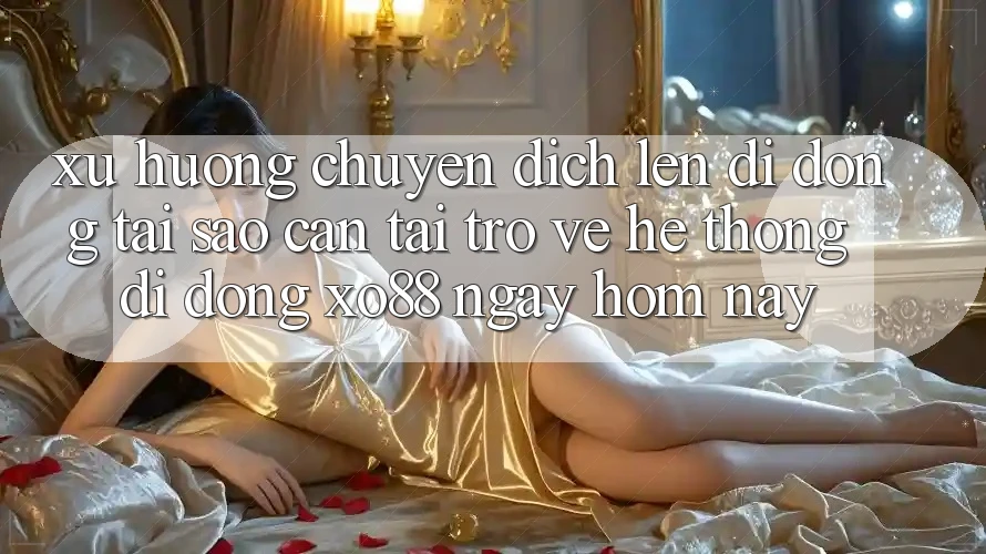 Xu Hướng Chuyển Dịch Lên Di Động: Tại Sao Cần Tải trở về Hệ thống di động XO88 Ngay Hôm Nay? Xu Hướng Chuyển Dịch Lên Di Động: Tại Sao Cần Tải trở về Hệ thống di động XO88 Ngay Hôm Nay?