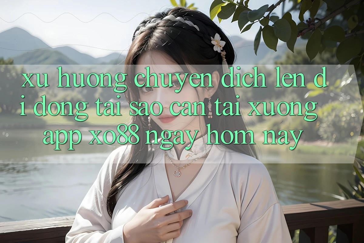 Xu Hướng Chuyển Dịch Lên Di Động: Tại Sao Cần Tải xuống App XO88 Ngay Hôm Nay?