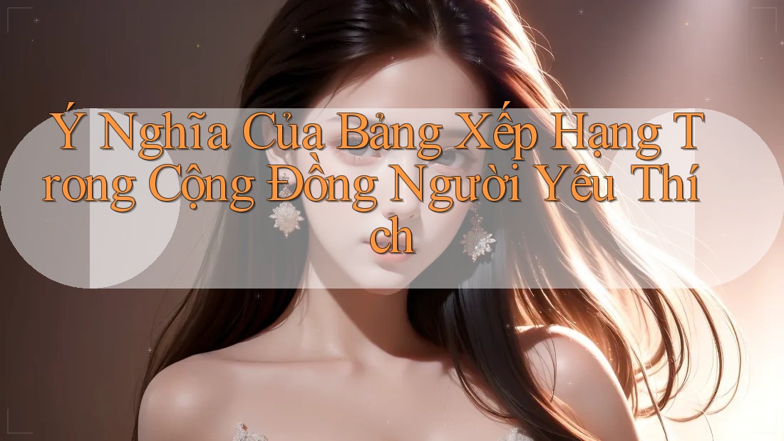 Ý Nghĩa Của Bảng Xếp Hạng Trong Cộng Đồng Người Yêu Thích