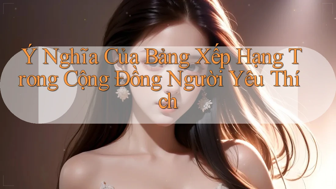 Ý Nghĩa Của Bảng Xếp Hạng Trong Cộng Đồng Người Yêu Thích